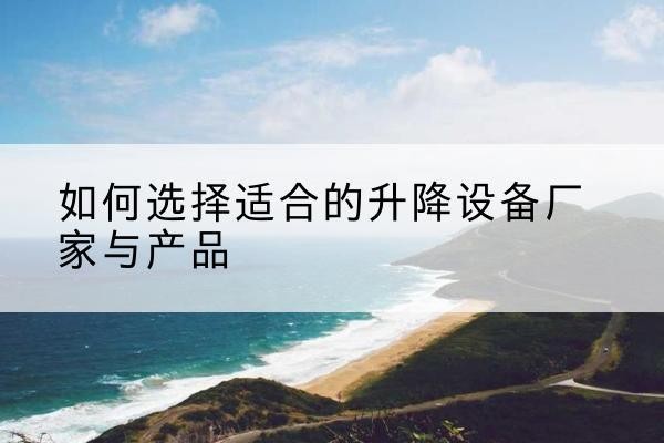 化德电动升降平台厂家-如何选择适合的升降设备厂家与产品