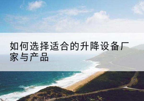 化德电动升降平台厂家-如何选择适合的升降设备厂家与产品