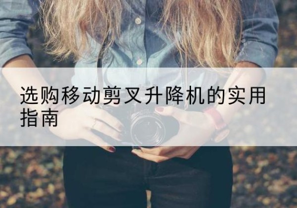 化德移动剪叉升降机怎么选-选购移动剪叉升降机的实用指南